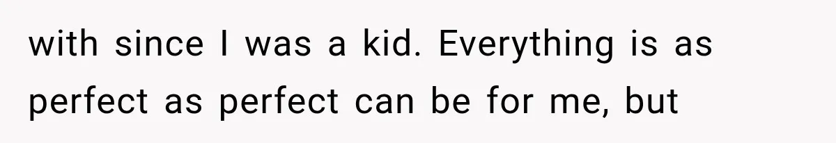 Bride’s Old Classmate Confesses Love Before the Wedding, Then Accuses Her of Ruining Everything with since I was a kid. Everything is as perfect as perfect can be for me, but