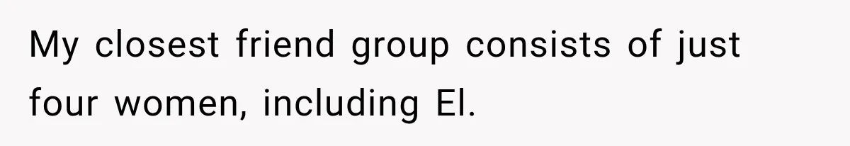 My closest friend group consists of just four women, including El.