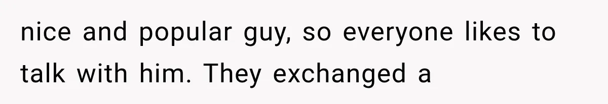 Bride’s Old Classmate Confesses Love Before the Wedding, Then Accuses Her of Ruining Everything nice and popular guy, so everyone likes to talk with him. They exchanged a