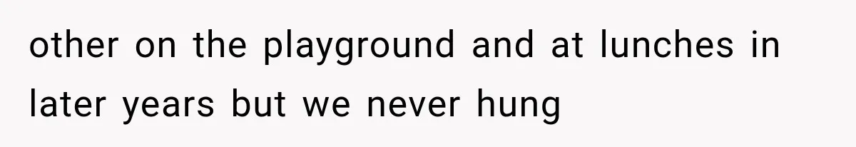 Bride’s Old Classmate Confesses Love Before the Wedding, Then Accuses Her of Ruining Everything other on the playground and at lunches in later years but we never hung