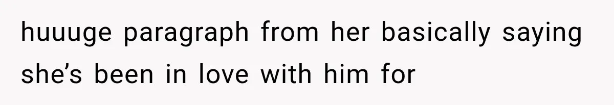 Bride’s Old Classmate Confesses Love Before the Wedding, Then Accuses Her of Ruining Everything huuuge paragraph from her basically saying she’s been in love with him for