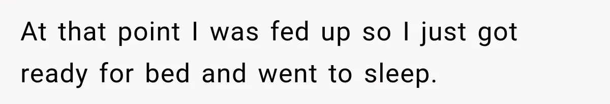 Bride’s Old Classmate Confesses Love Before the Wedding, Then Accuses Her of Ruining Everything At that point I was fed up so I just got ready for bed and went to sleep.