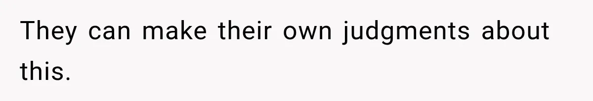 They can make their own judgments about this.