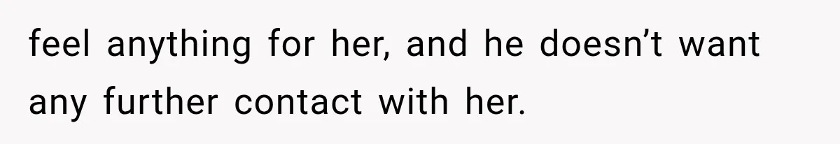 Bride’s Old Classmate Confesses Love Before the Wedding, Then Accuses Her of Ruining Everything feel anything for her, and he doesn’t want any further contact with her.