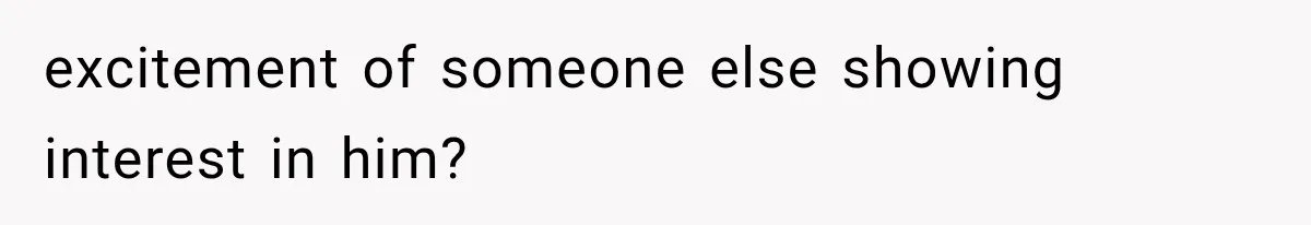 Bride’s Old Classmate Confesses Love Before the Wedding, Then Accuses Her of Ruining Everything excitement of someone else showing interest in him?