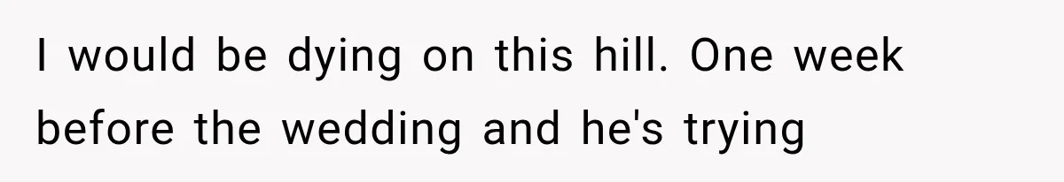 Bride’s Old Classmate Confesses Love Before the Wedding, Then Accuses Her of Ruining Everything I would be dying on this hill. One week before the wedding and he's trying