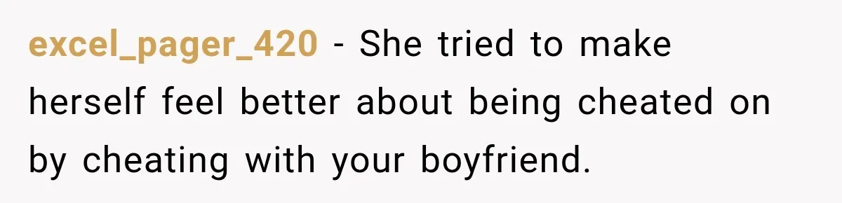 excel_pager_420 − She tried to make herself feel better about being cheated on by cheating with your boyfriend.