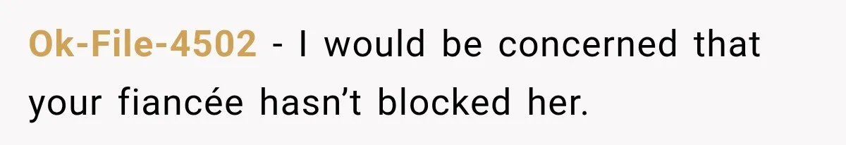 Bride’s Old Classmate Confesses Love Before the Wedding, Then Accuses Her of Ruining Everything Ok-File-4502 − I would be concerned that your fiancée hasn’t blocked her.