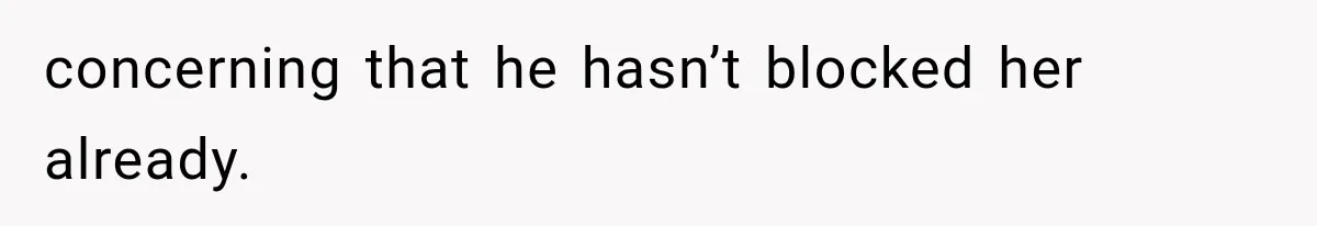 Bride’s Old Classmate Confesses Love Before the Wedding, Then Accuses Her of Ruining Everything concerning that he hasn’t blocked her already.