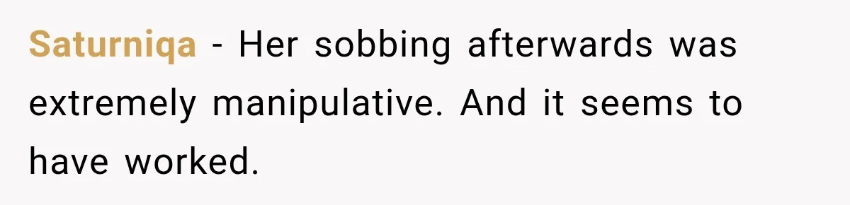 Saturniqa − Her sobbing afterwards was extremely manipulative. And it seems to have worked.