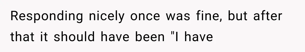 Bride’s Old Classmate Confesses Love Before the Wedding, Then Accuses Her of Ruining Everything Responding nicely once was fine, but after that it should have been "I have