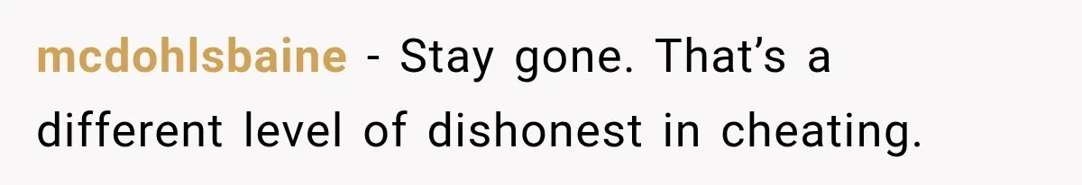 mcdohlsbaine - Stay gone. That’s a different level of dishonest in cheating.