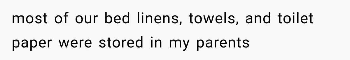 most of our bed linens, towels, and toilet paper were stored in my parents