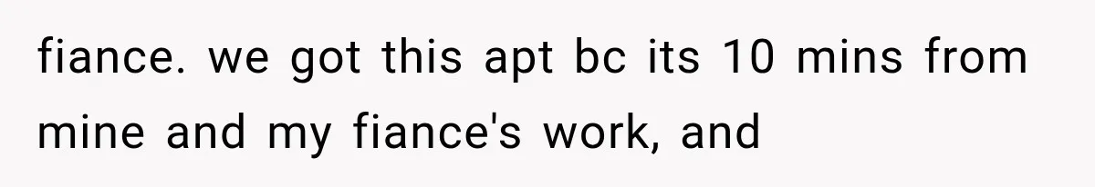 fiance. we got this apt bc its 10 mins from mine and my fiance's work, and