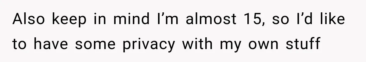 Also keep in mind I’m almost 15, so I’d like to have some privacy with my own stuff