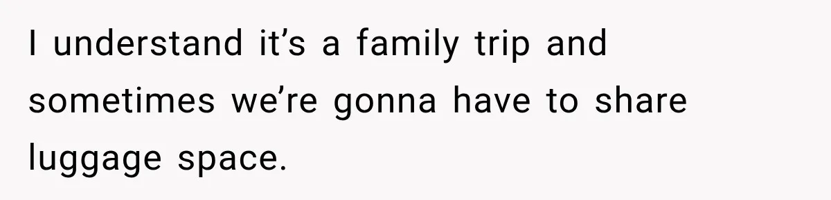 I understand it’s a family trip and sometimes we’re gonna have to share luggage space.