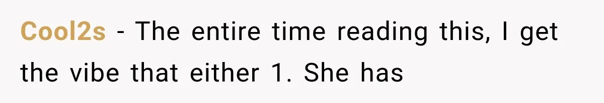 Cool2s − The entire time reading this, I get the vibe that either 1. She has