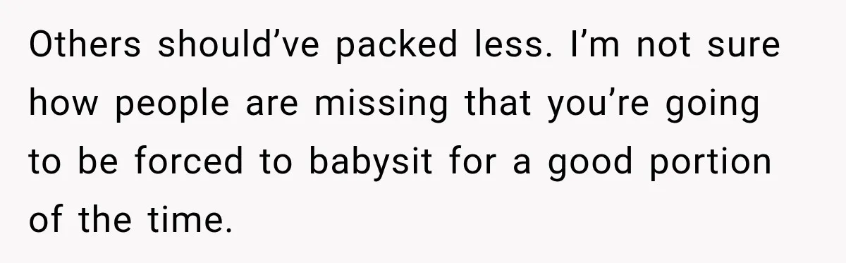 Others should’ve packed less. I’m not sure how people are missing that you’re going to be forced to babysit for a good portion of the time.
