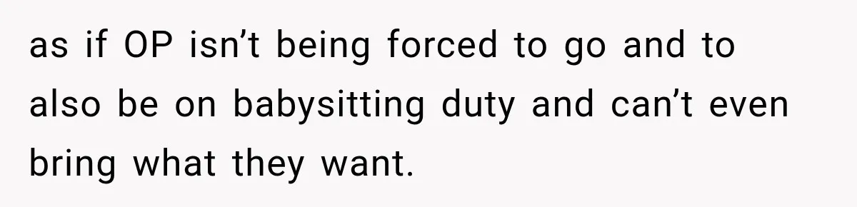 as if OP isn’t being forced to go and to also be on babysitting duty and can’t even bring what they want.