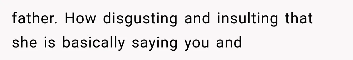 father. How disgusting and insulting that she is basically saying you and