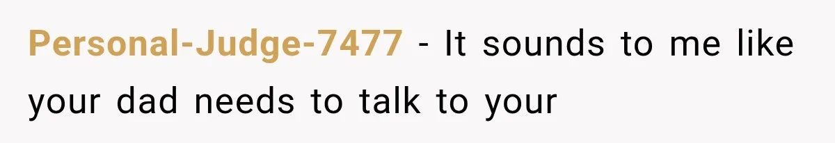 Personal-Judge-7477 − It sounds to me like your dad needs to talk to your