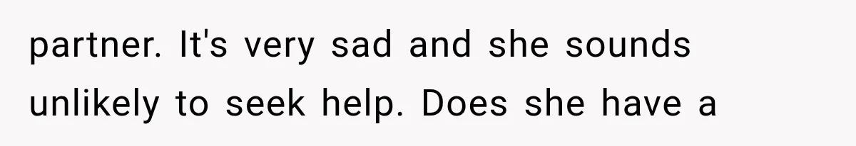 partner. It's very sad and she sounds unlikely to seek help. Does she have a