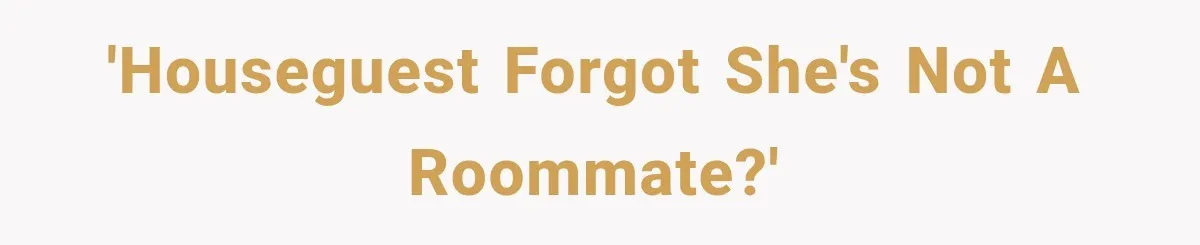 Couple Lets Friend Escape Abuse, Then Realizes She Has No Plans to Ever Leave 'Houseguest forgot she's not a roommate?'