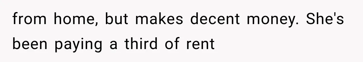 Couple Lets Friend Escape Abuse, Then Realizes She Has No Plans to Ever Leave from home, but makes decent money. She's been paying a third of rent