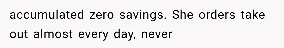 Couple Lets Friend Escape Abuse, Then Realizes She Has No Plans to Ever Leave accumulated zero savings. She orders take out almost every day, never