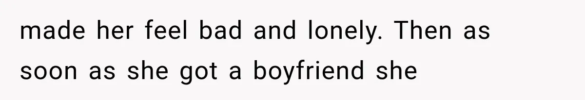 Couple Lets Friend Escape Abuse, Then Realizes She Has No Plans to Ever Leave made her feel bad and lonely. Then as soon as she got a boyfriend she