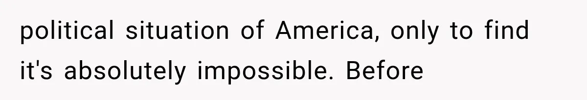 Couple Lets Friend Escape Abuse, Then Realizes She Has No Plans to Ever Leave political situation of America, only to find it's absolutely impossible. Before