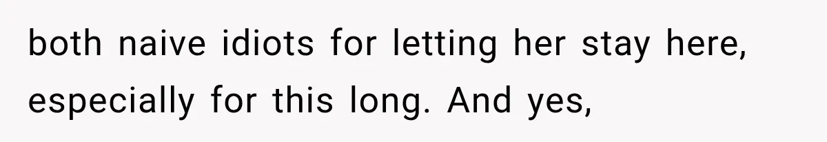 Couple Lets Friend Escape Abuse, Then Realizes She Has No Plans to Ever Leave both naive idiots for letting her stay here, especially for this long. And yes,