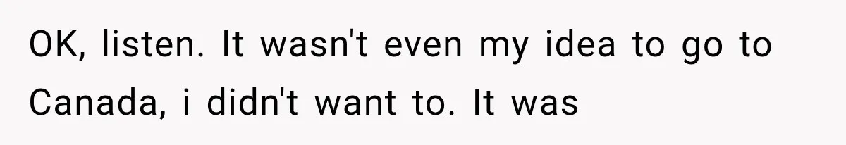 Couple Lets Friend Escape Abuse, Then Realizes She Has No Plans to Ever Leave OK, listen. It wasn't even my idea to go to Canada, i didn't want to. It was