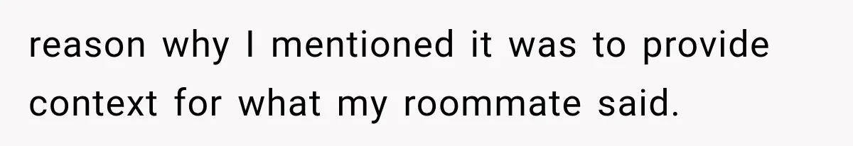 Couple Lets Friend Escape Abuse, Then Realizes She Has No Plans to Ever Leave reason why I mentioned it was to provide context for what my roommate said.