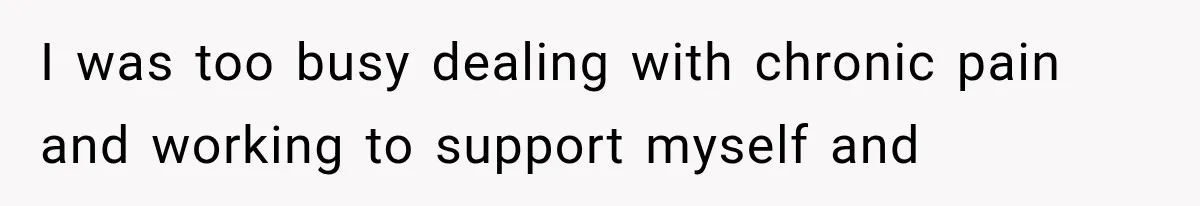 Couple Lets Friend Escape Abuse, Then Realizes She Has No Plans to Ever Leave I was too busy dealing with chronic pain and working to support myself and