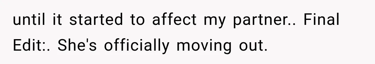 Couple Lets Friend Escape Abuse, Then Realizes She Has No Plans to Ever Leave until it started to affect my partner.. Final Edit:. She's officially moving out.