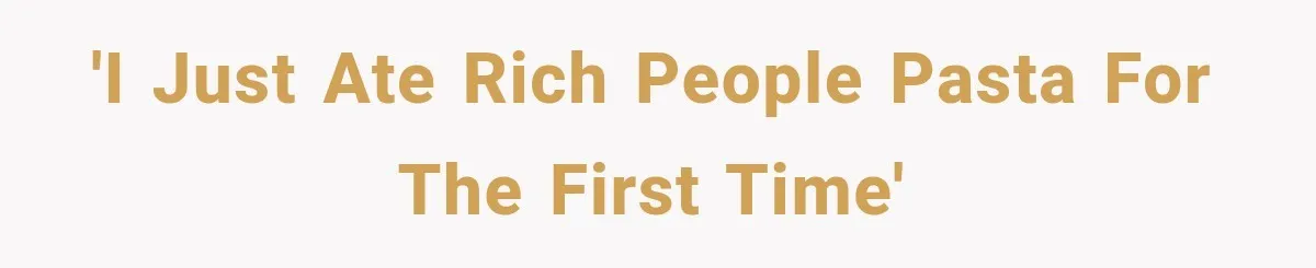 'I just ate rich people pasta for the first time'