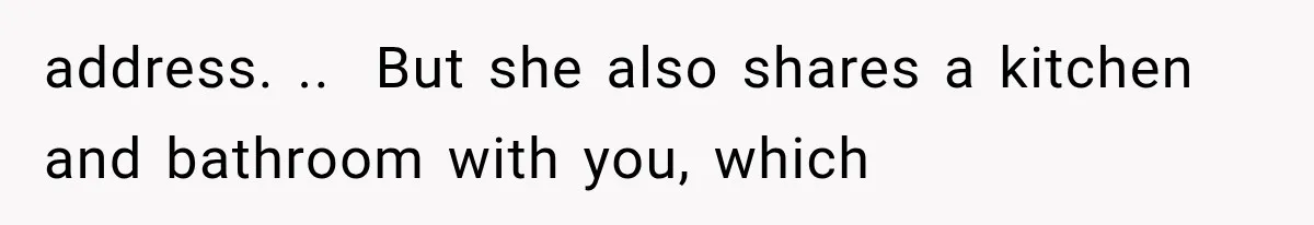Couple Lets Friend Escape Abuse, Then Realizes She Has No Plans to Ever Leave address. .. But she also shares a kitchen and bathroom with you, which
