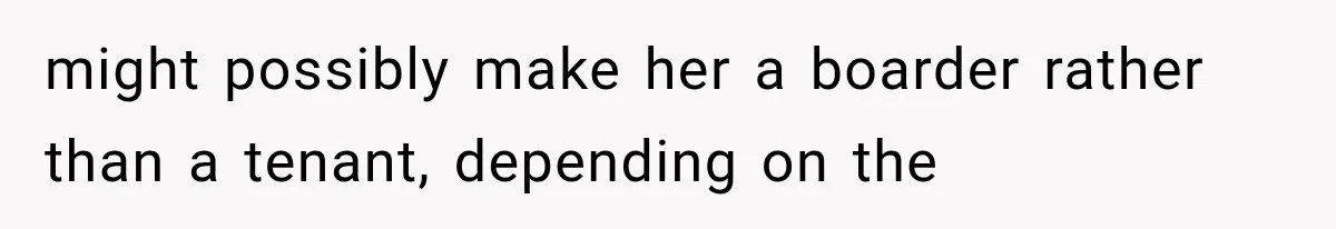 Couple Lets Friend Escape Abuse, Then Realizes She Has No Plans to Ever Leave might possibly make her a boarder rather than a tenant, depending on the