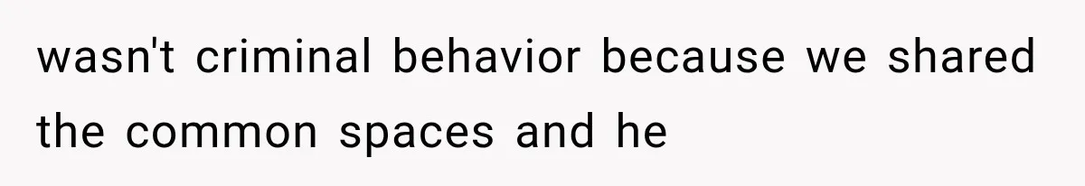 wasn't criminal behavior because we shared the common spaces and he