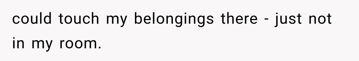 could touch my belongings there - just not in my room.