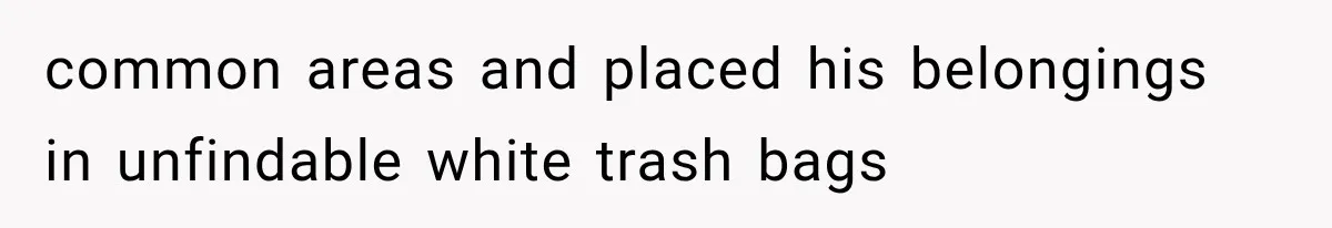 common areas and placed his belongings in unfindable white trash bags