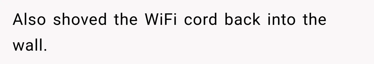 Also shoved the WiFi cord back into the wall.