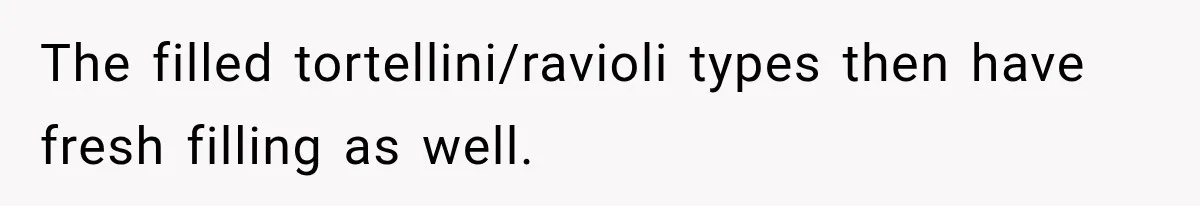 The filled tortellini/ravioli types then have fresh filling as well.
