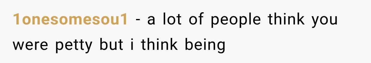 1onesomesou1 − a lot of people think you were petty but i think being