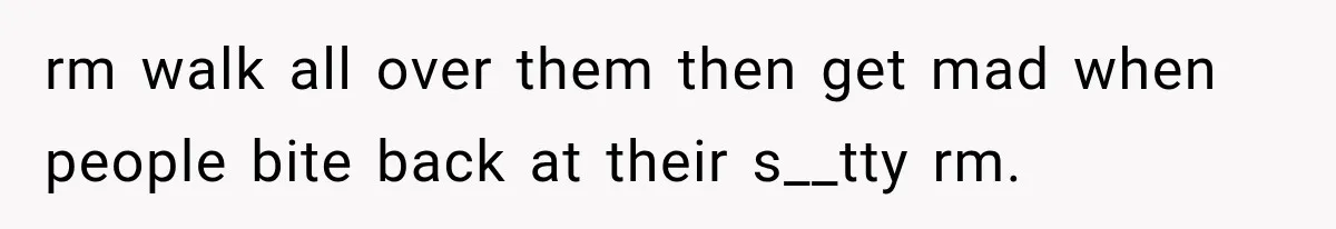 rm walk all over them then get mad when people bite back at their s__tty rm.