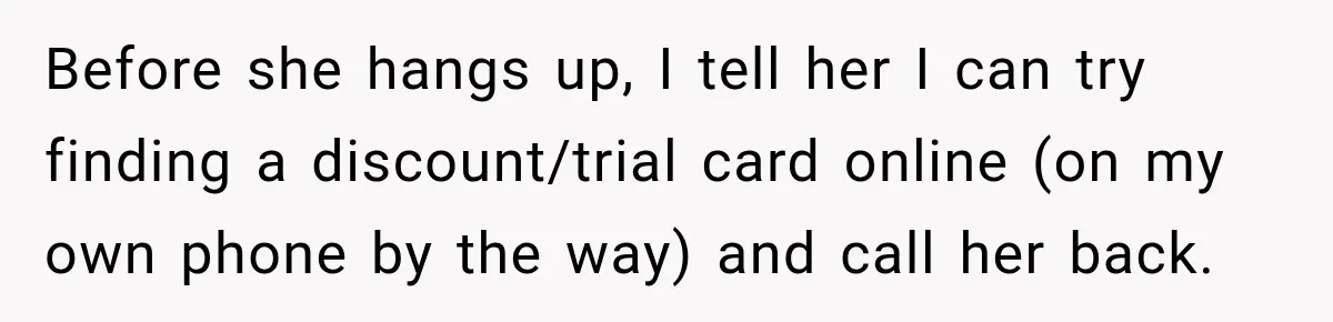 Before she hangs up, I tell her I can try finding a discount/trial card online (on my own phone by the way) and call her back.