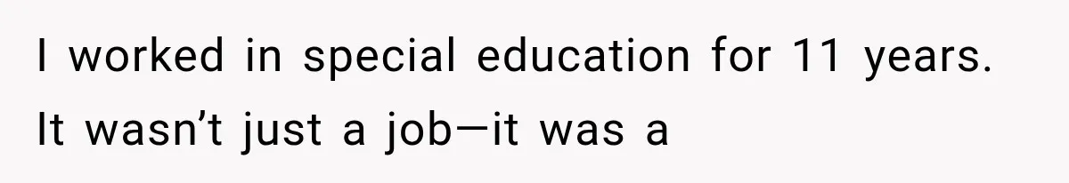I worked in special education for 11 years. It wasn’t just a job—it was a