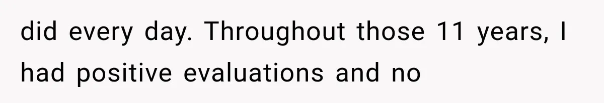 did every day. Throughout those 11 years, I had positive evaluations and no