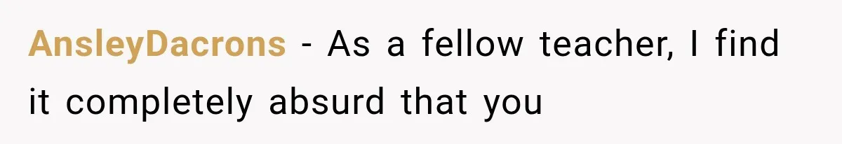 AnsleyDacrons − As a fellow teacher, I find it completely absurd that you